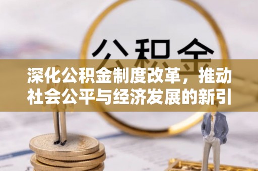 康定深化公积金制度改革，推动社会公平与经济发展的新引擎