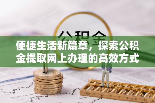 康定便捷生活新篇章，探索公积金提取网上办理的高效方式