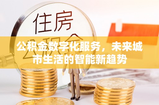 康定公积金数字化服务，未来城市生活的智能新趋势