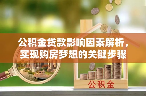 康定公积金贷款影响因素解析，实现购房梦想的关键步骤