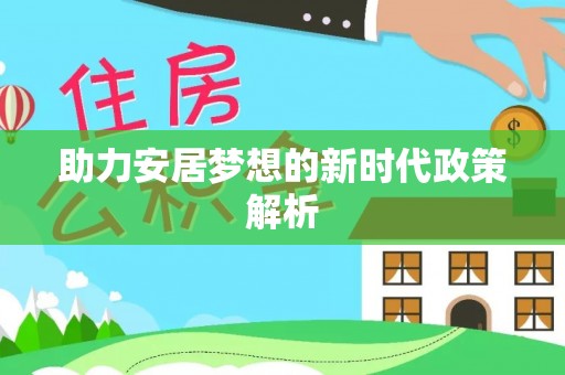 康定助力安居梦想的新时代政策解析