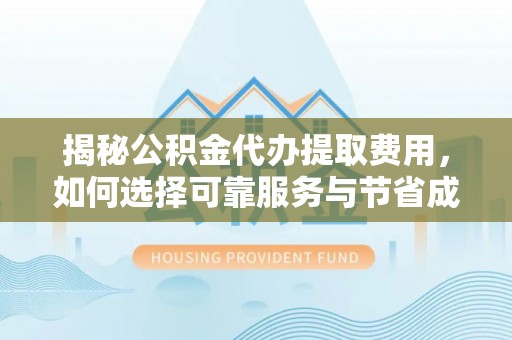 康定揭秘公积金代办提取费用，如何选择可靠服务与节省成本