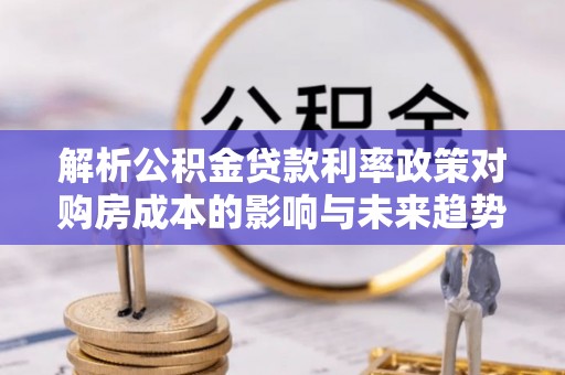康定解析公积金贷款利率政策对购房成本的影响与未来趋势