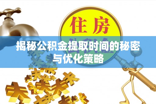 康定揭秘公积金提取时间的秘密与优化策略