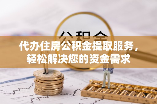 康定代办住房公积金提取服务，轻松解决您的资金需求