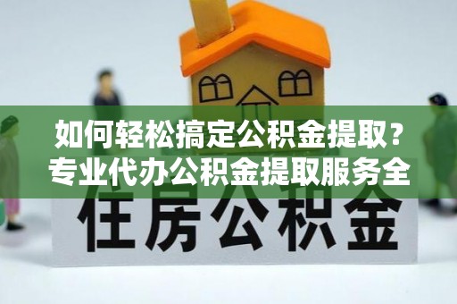 康定如何轻松搞定公积金提取？专业代办公积金提取服务全解析