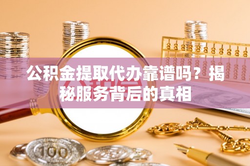 康定公积金提取代办靠谱吗？揭秘服务背后的真相
