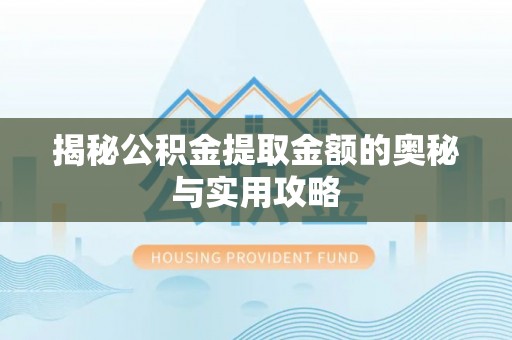 康定揭秘公积金提取金额的奥秘与实用攻略