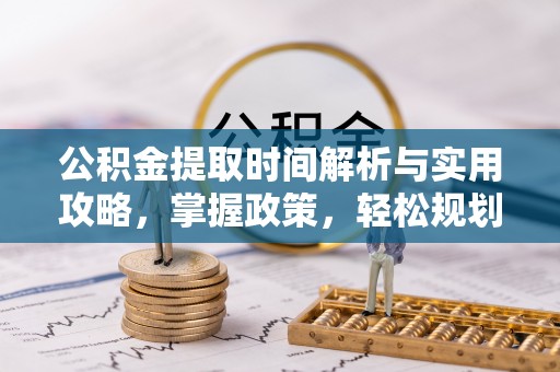 康定公积金提取时间解析与实用攻略，掌握政策，轻松规划未来