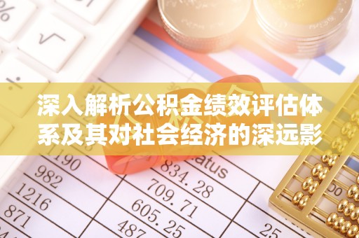 康定深入解析公积金绩效评估体系及其对社会经济的深远影响