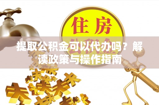 康定提取公积金可以代办吗？解读政策与操作指南