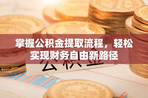 康定掌握公积金提取流程，轻松实现财务自由新路径