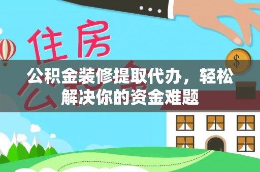 康定公积金装修提取代办，轻松解决你的资金难题