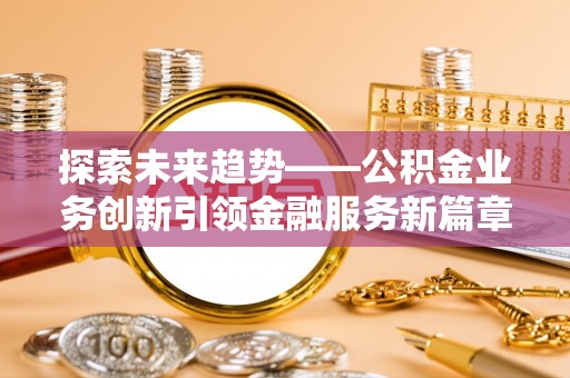 康定探索未来趋势——公积金业务创新引领金融服务新篇章