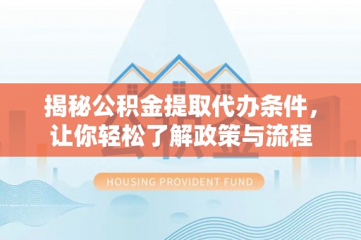 康定揭秘公积金提取代办条件，让你轻松了解政策与流程