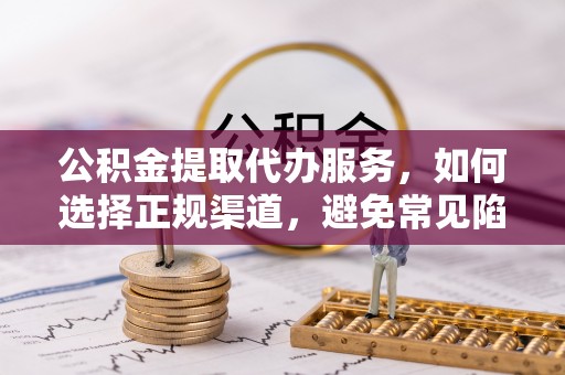 康定公积金提取代办服务，如何选择正规渠道，避免常见陷阱