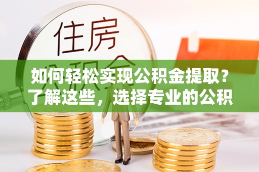 康定如何轻松实现公积金提取？了解这些，选择专业的公积金提取代办服务