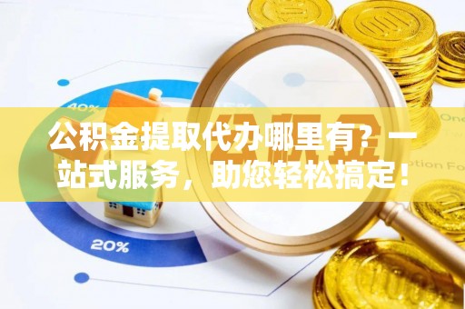 康定公积金提取代办哪里有？一站式服务，助您轻松搞定！