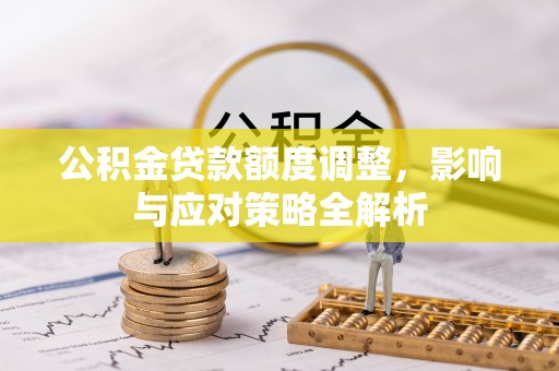 康定公积金贷款额度调整，影响与应对策略全解析