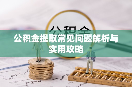 康定公积金提取常见问题解析与实用攻略