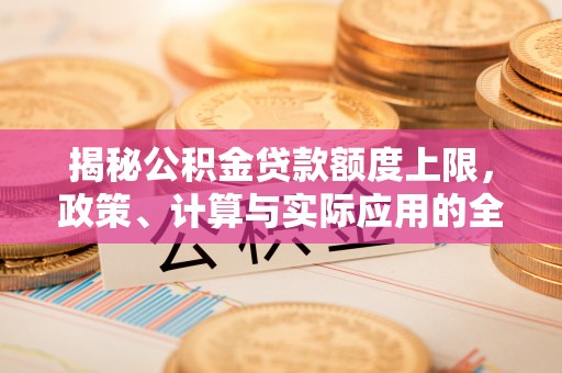 康定揭秘公积金贷款额度上限，政策、计算与实际应用的全面解析