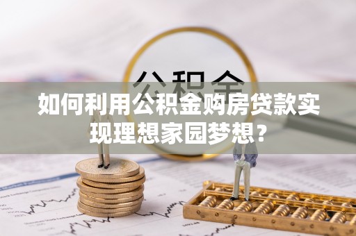 康定如何利用公积金购房贷款实现理想家园梦想？