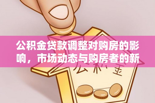 康定公积金贷款调整对购房的影响，市场动态与购房者的新选择