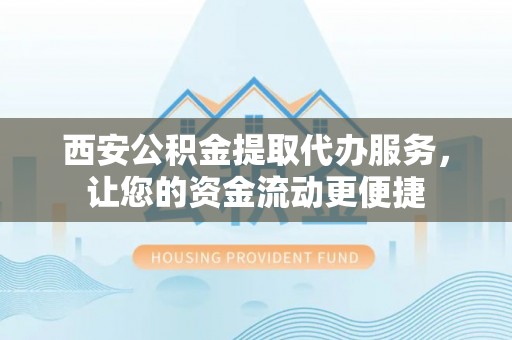 康定西安公积金提取代办服务，让您的资金流动更便捷