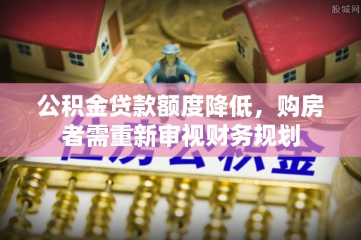 康定公积金贷款额度降低，购房者需重新审视财务规划