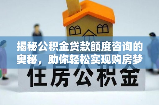 康定揭秘公积金贷款额度咨询的奥秘，助你轻松实现购房梦想