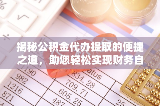 康定揭秘公积金代办提取的便捷之道，助您轻松实现财务自由