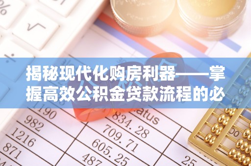 康定揭秘现代化购房利器——掌握高效公积金贷款流程的必备指南