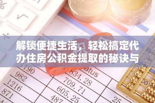 康定解锁便捷生活，轻松搞定代办住房公积金提取的秘诀与技巧