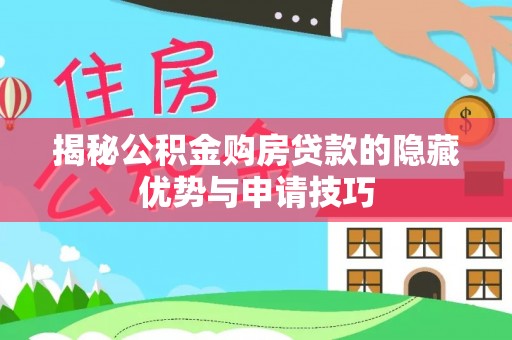 康定揭秘公积金购房贷款的隐藏优势与申请技巧