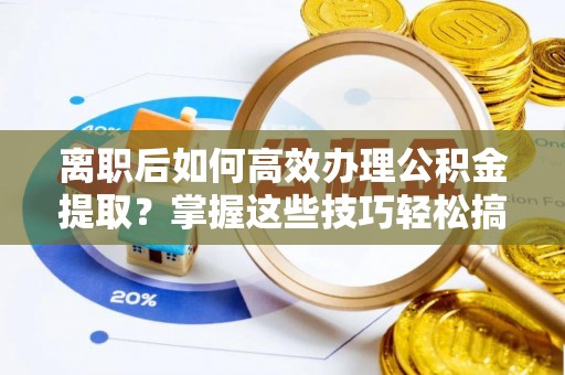 康定离职后如何高效办理公积金提取？掌握这些技巧轻松搞定