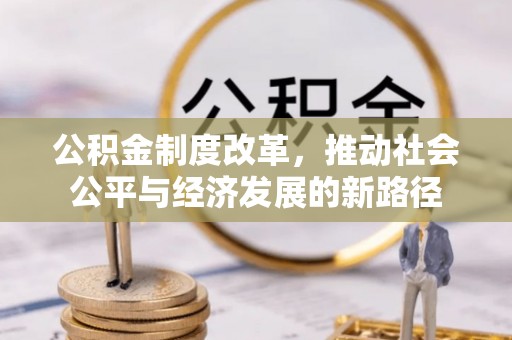 康定公积金制度改革，推动社会公平与经济发展的新路径