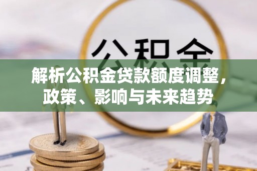 康定解析公积金贷款额度调整，政策、影响与未来趋势