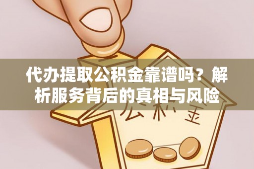康定代办提取公积金靠谱吗？解析服务背后的真相与风险