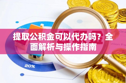 康定提取公积金可以代办吗？全面解析与操作指南