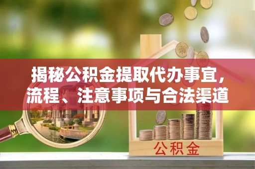 康定揭秘公积金提取代办事宜，流程、注意事项与合法渠道