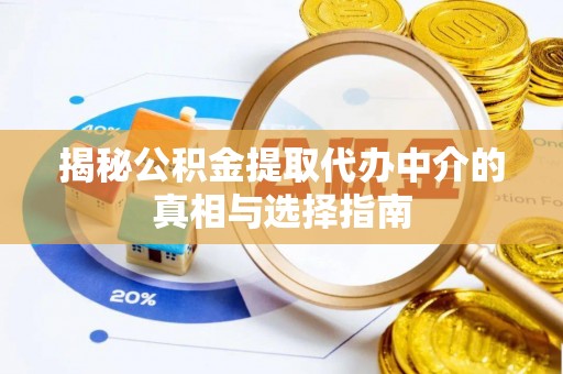 康定揭秘公积金提取代办中介的真相与选择指南