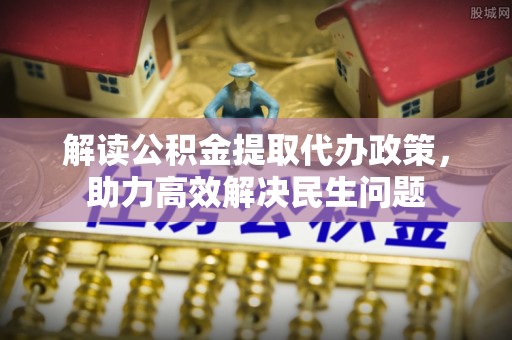 康定解读公积金提取代办政策，助力高效解决民生问题