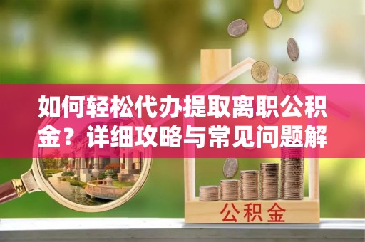 康定如何轻松代办提取离职公积金？详细攻略与常见问题解析