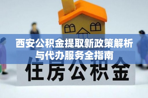 康定西安公积金提取新政策解析与代办服务全指南
