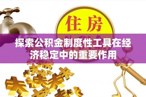 康定探索公积金制度性工具在经济稳定中的重要作用