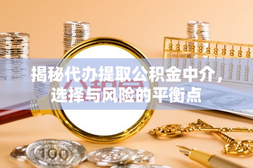 康定揭秘代办提取公积金中介，选择与风险的平衡点