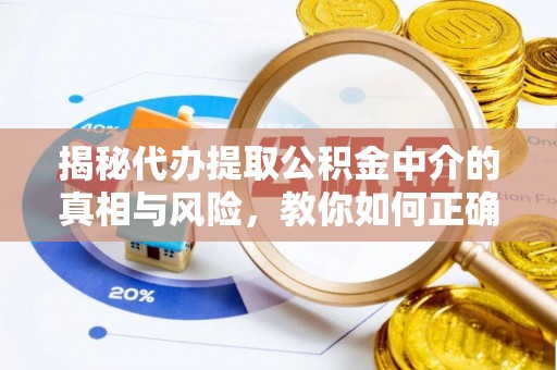 康定揭秘代办提取公积金中介的真相与风险，教你如何正确操作