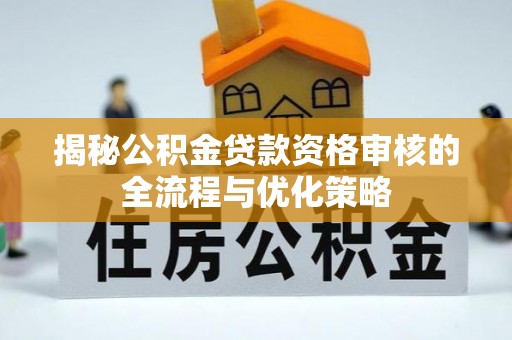康定揭秘公积金贷款资格审核的全流程与优化策略
