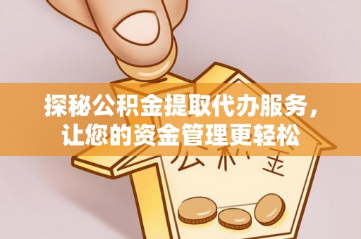 康定探秘公积金提取代办服务，让您的资金管理更轻松