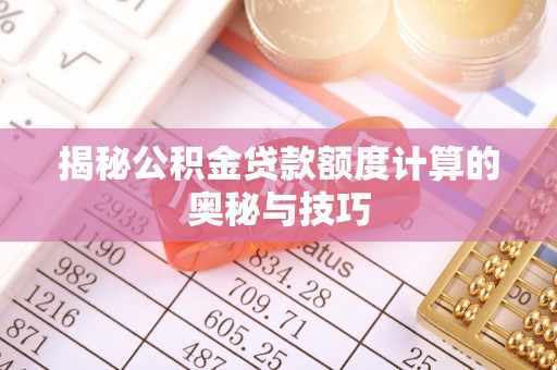 康定揭秘公积金贷款额度计算的奥秘与技巧
